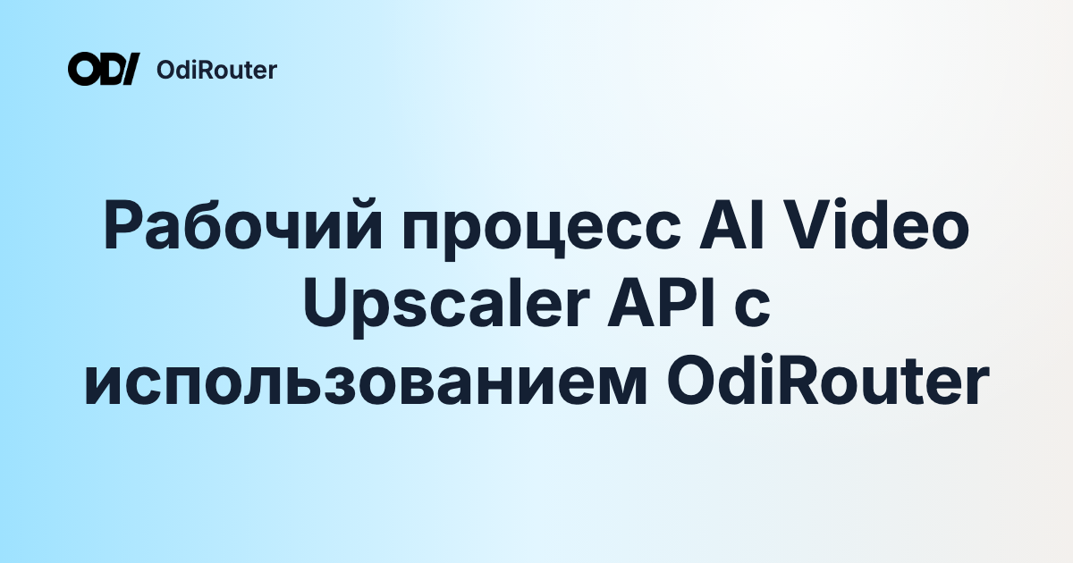 Рабочий процесс AI Video Upscaler API с использованием OdiRouter