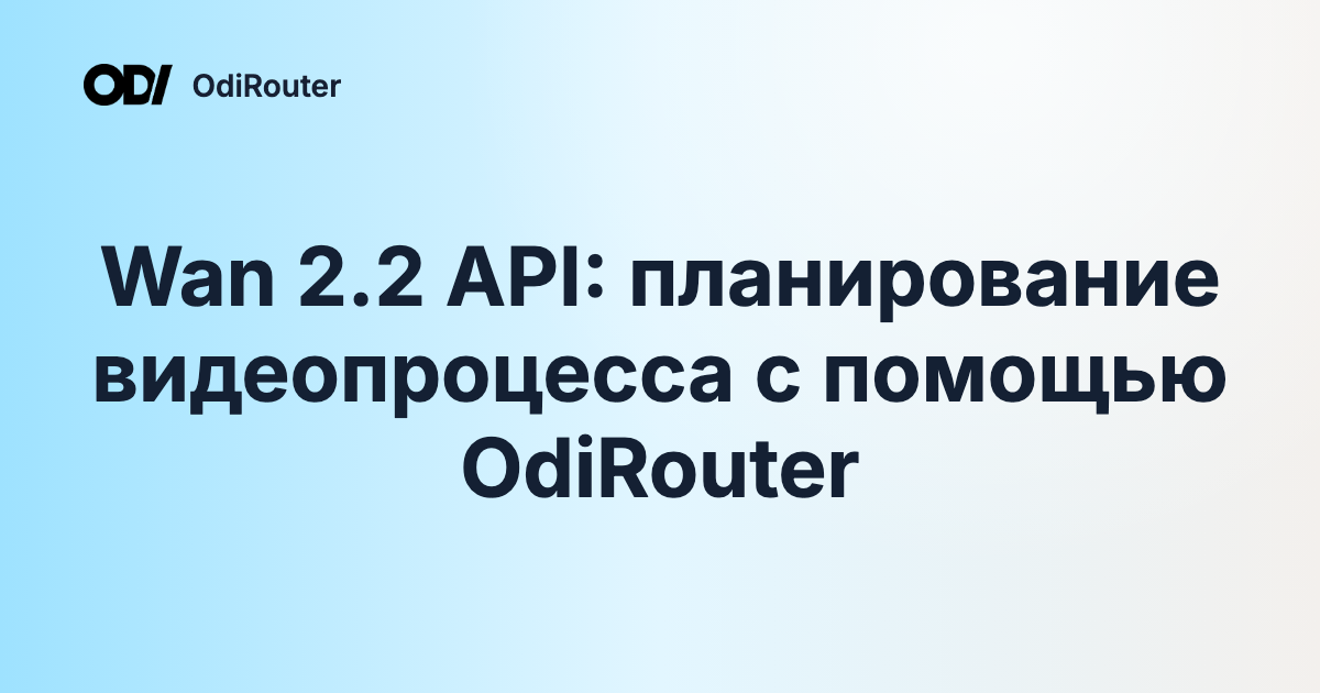 Wan 2.2 API: планирование видеопроцесса с помощью OdiRouter