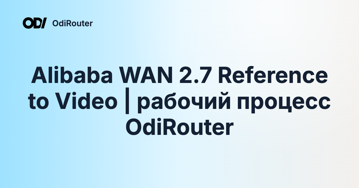 Alibaba WAN 2.7 Reference to Video | рабочий процесс OdiRouter