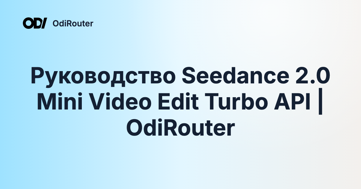 Руководство Seedance 2.0 Mini Video Edit Turbo API | OdiRouter