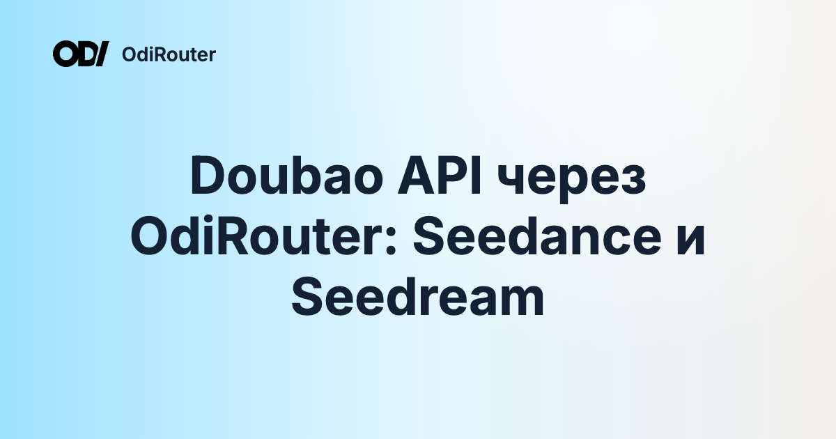Doubao API через OdiRouter: Seedance и Seedream
