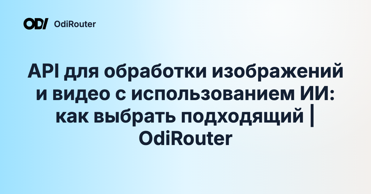 API для обработки изображений и видео с использованием ИИ: как выбрать подходящий | OdiRouter