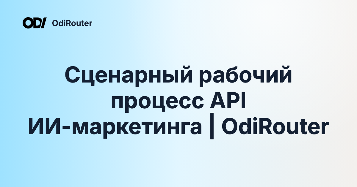 Сценарный рабочий процесс API ИИ-маркетинга | OdiRouter