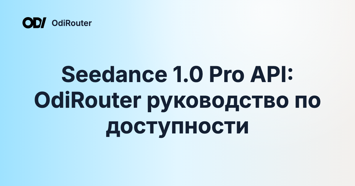 Seedance 1.0 Pro API: OdiRouter руководство по доступности