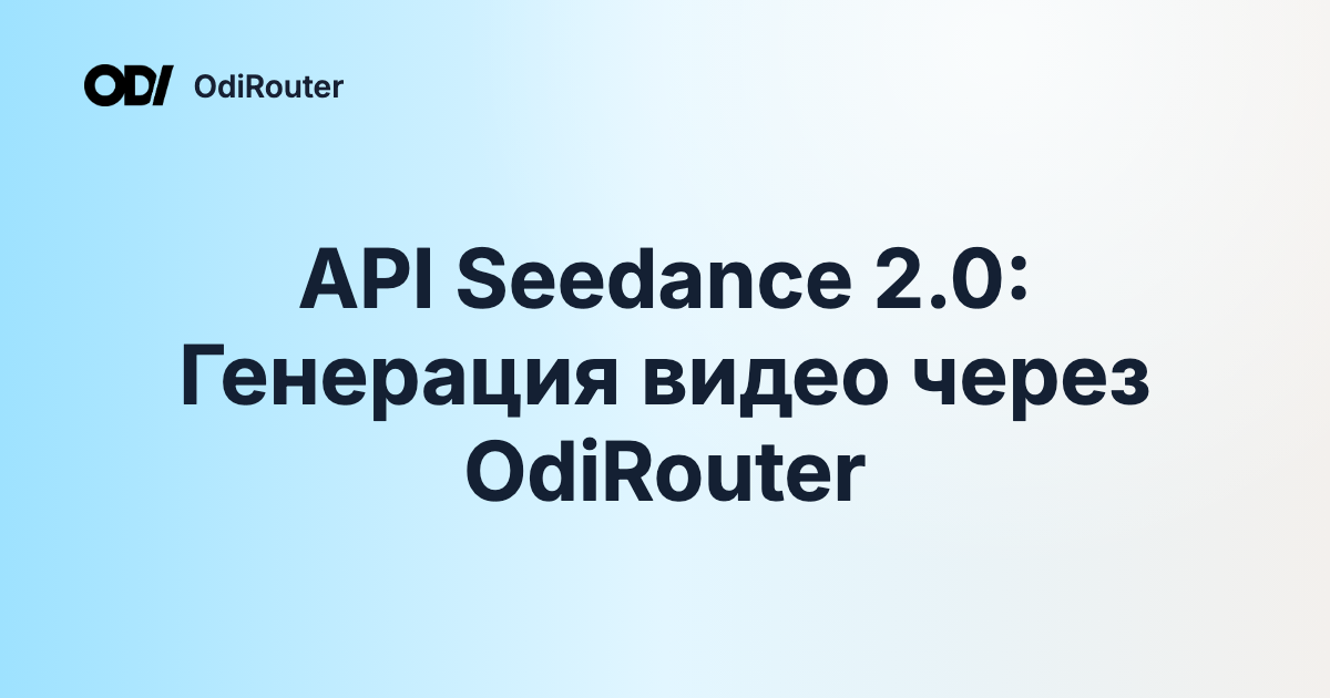API Seedance 2.0: Генерация видео через OdiRouter