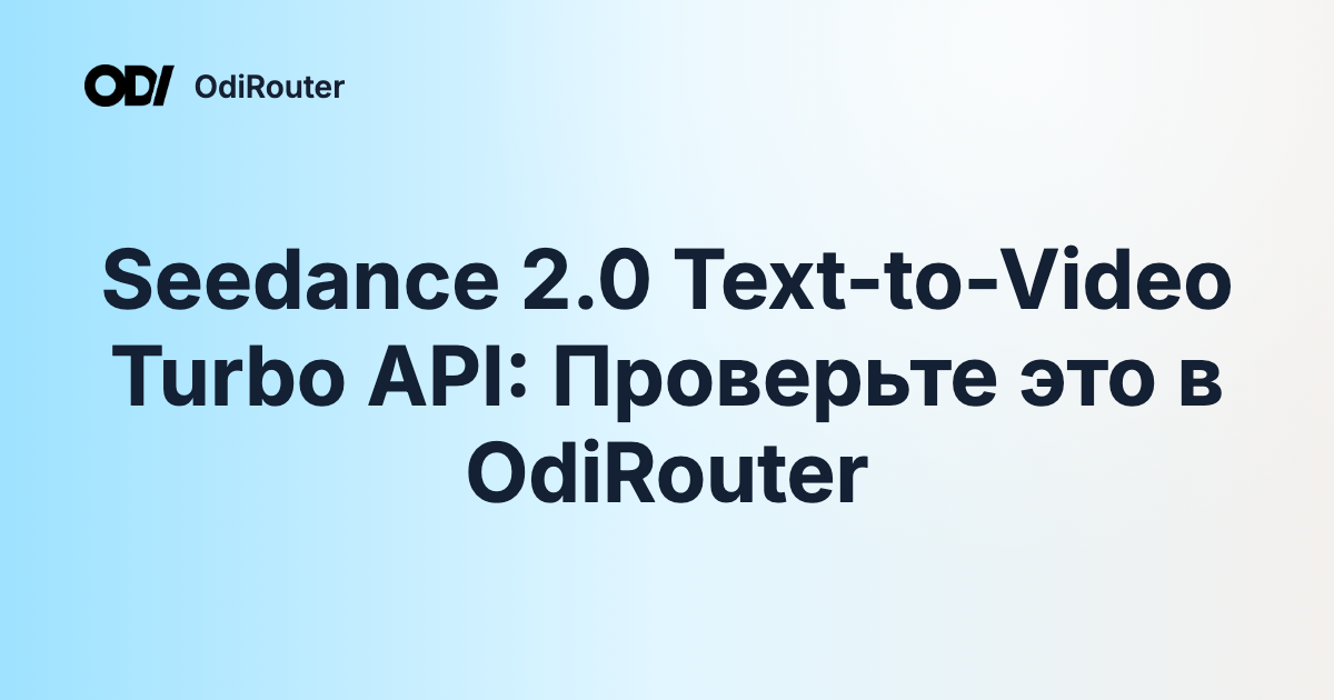 Seedance 2.0 Text-to-Video Turbo API: Проверьте это в OdiRouter