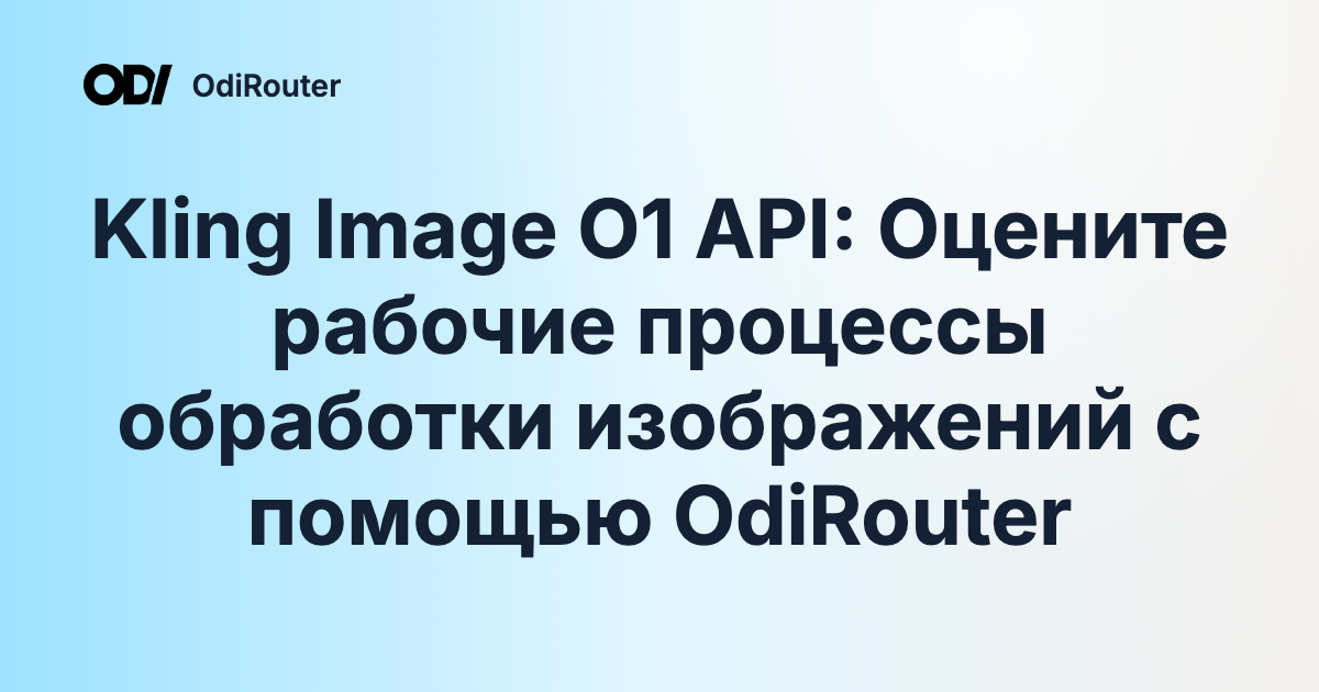 Kling Image O1 API: Оцените рабочие процессы обработки изображений с помощью OdiRouter