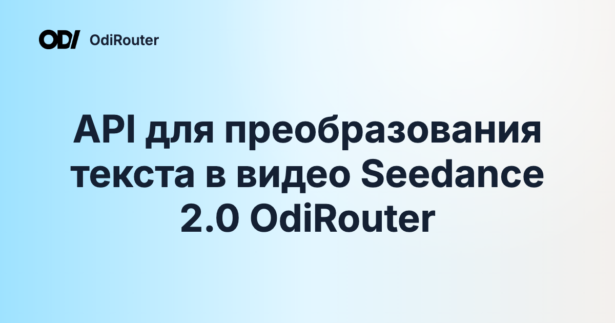 API для преобразования текста в видео Seedance 2.0 OdiRouter
