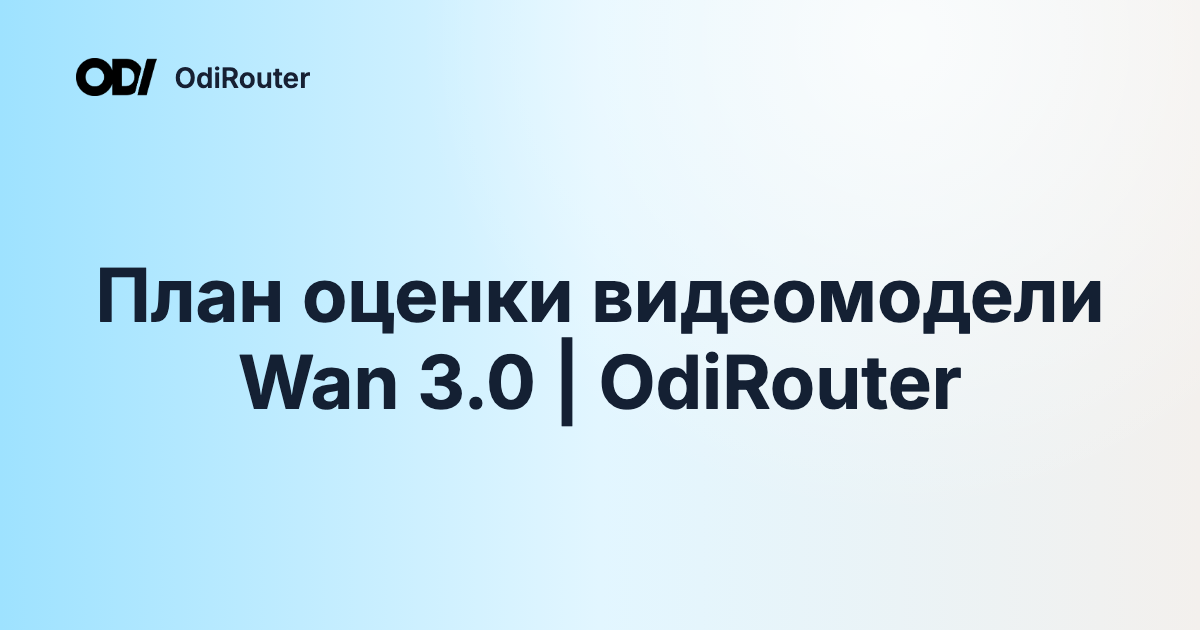 План оценки видеомодели Wan 3.0 | OdiRouter