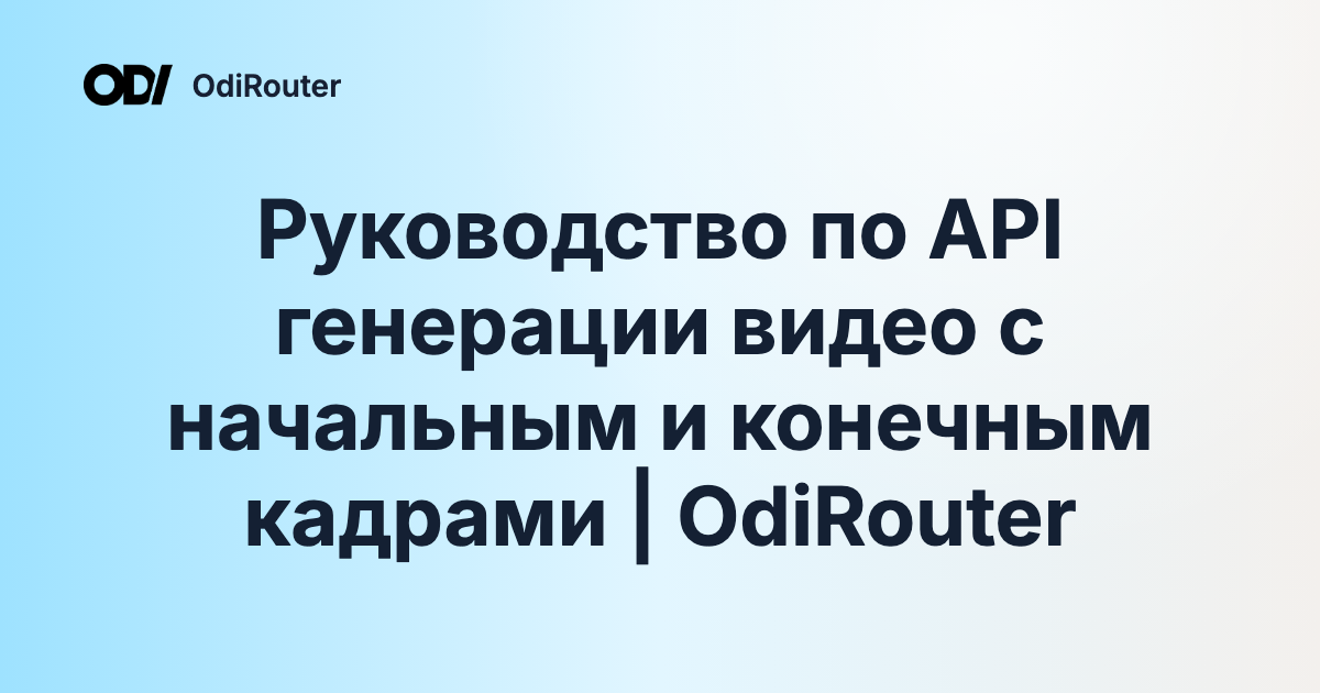 Руководство по API генерации видео с начальным и конечным кадрами | OdiRouter