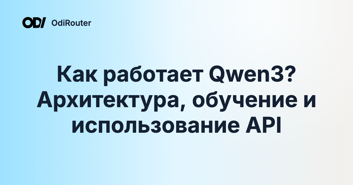Как работает Qwen3? Архитектура, обучение и использование API