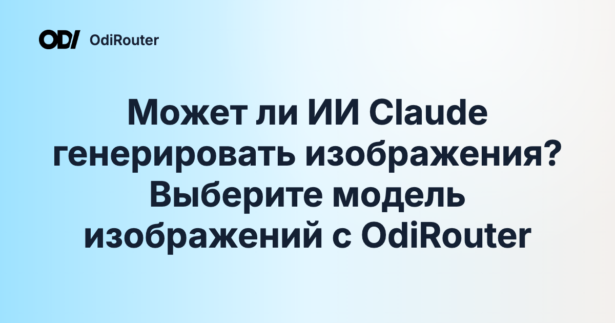 Может ли ИИ Claude генерировать изображения? Выберите модель изображений с OdiRouter