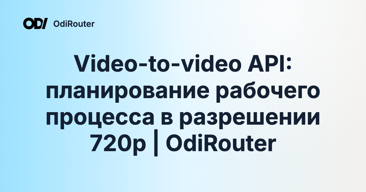 Video-to-video API: планирование рабочего процесса в разрешении 720p | OdiRouter