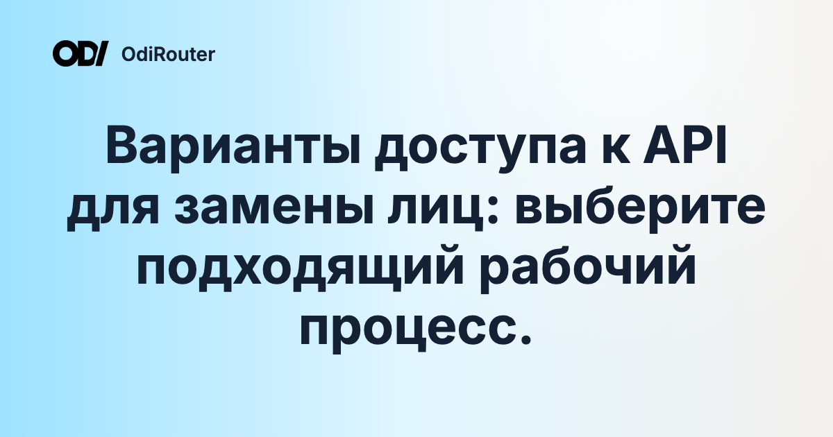 Варианты доступа к API для замены лиц: выберите подходящий рабочий процесс.