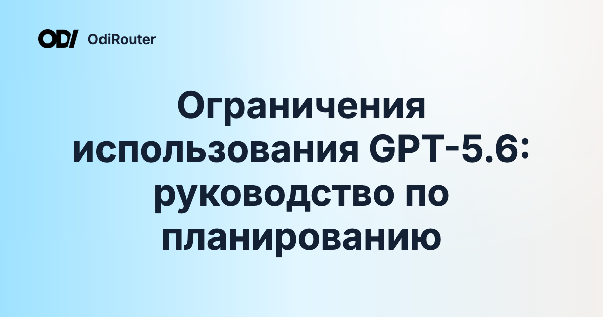 Ограничения использования GPT-5.6: руководство по планированию