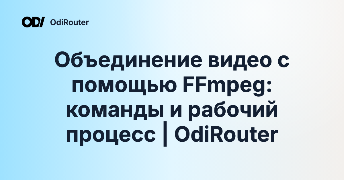 Объединение видео с помощью FFmpeg: команды и рабочий процесс | OdiRouter