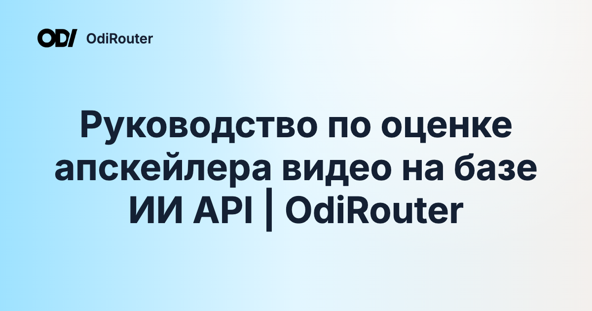 Руководство по оценке апскейлера видео на базе ИИ API | OdiRouter