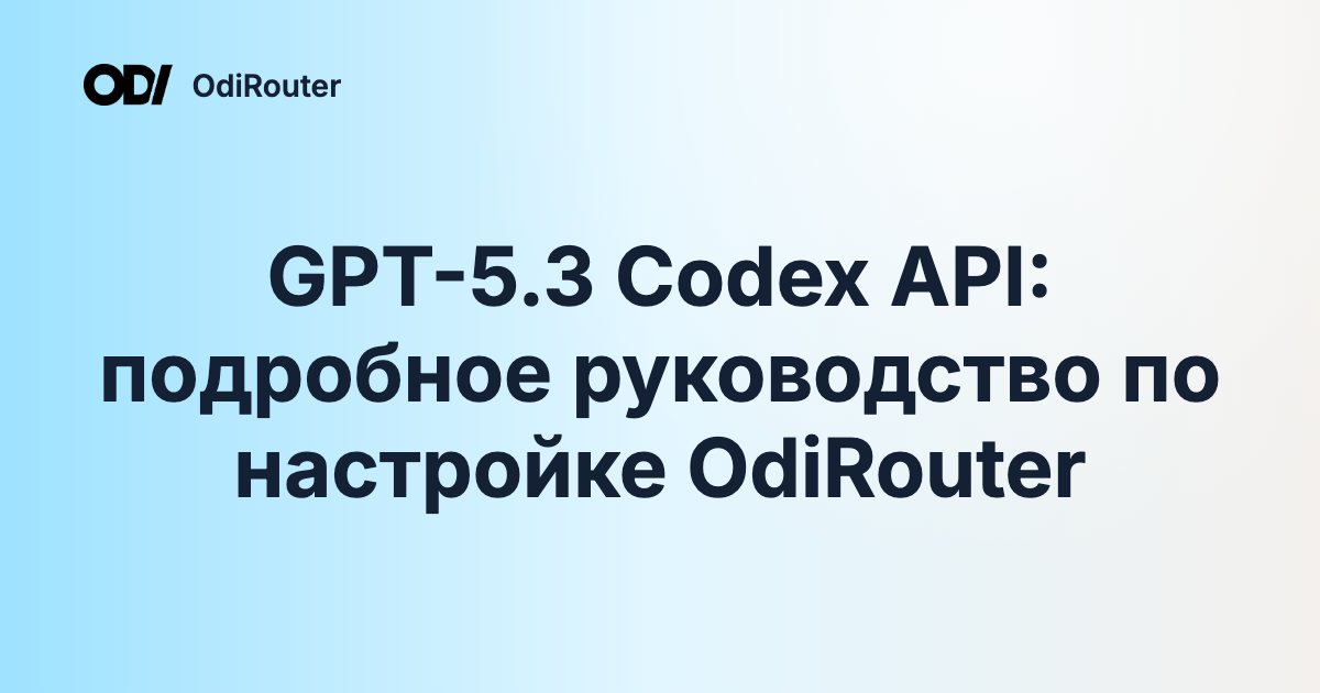 GPT-5.3 Codex API: подробное руководство по настройке OdiRouter