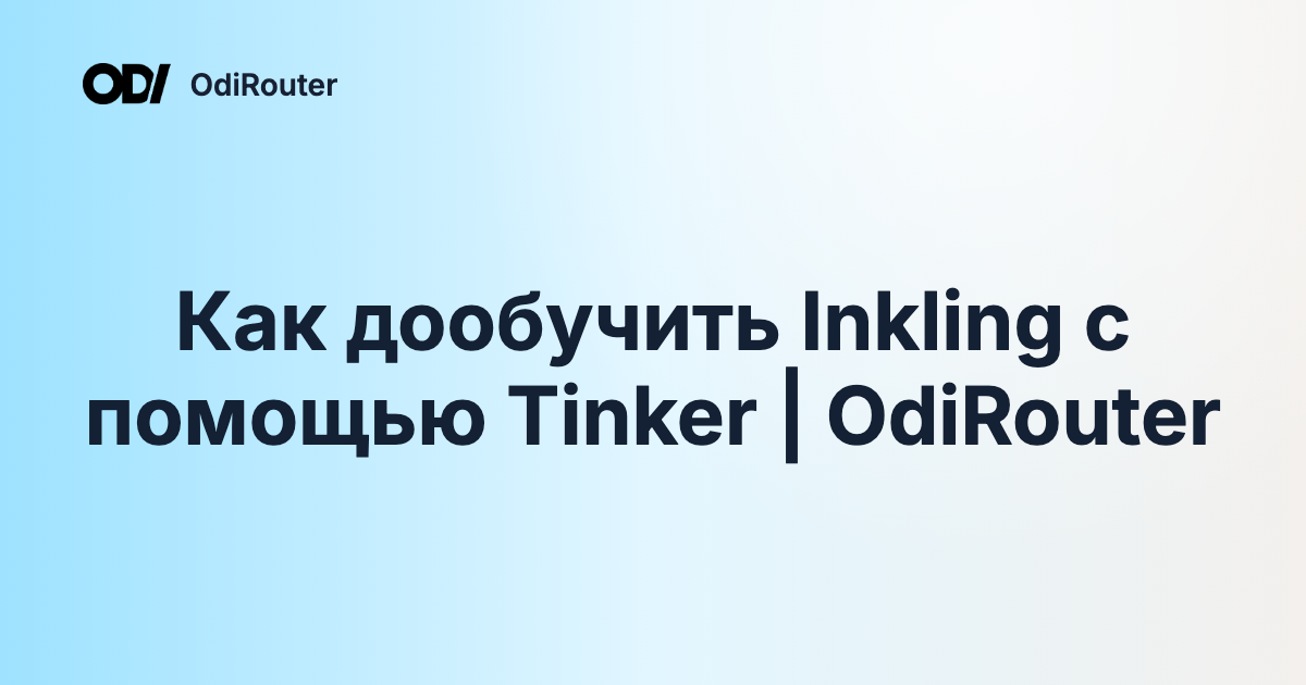 Как дообучить Inkling с помощью Tinker | OdiRouter
