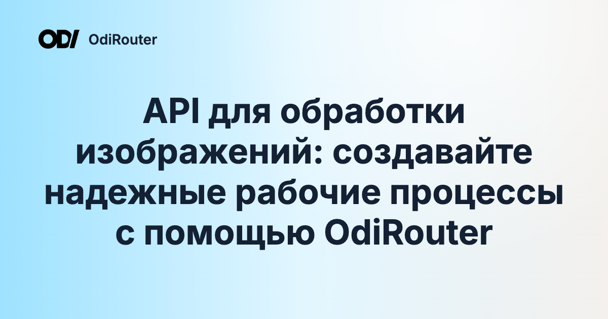 API для обработки изображений: создавайте надежные рабочие процессы с помощью OdiRouter