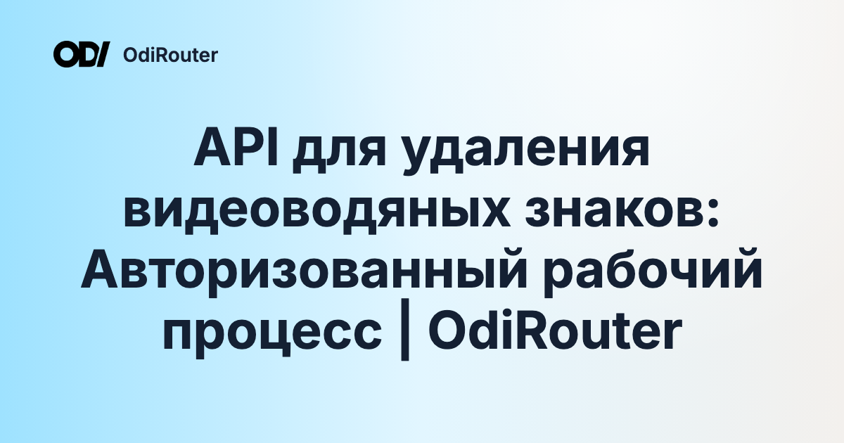 API для удаления видеоводяных знаков: Авторизованный рабочий процесс | OdiRouter
