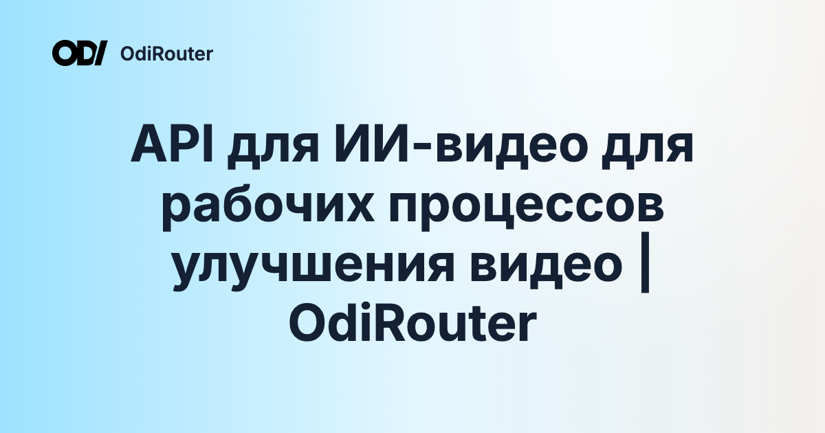 API для ИИ-видео для рабочих процессов улучшения видео | OdiRouter