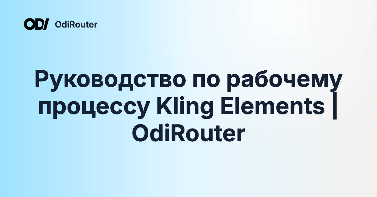 Руководство по рабочему процессу Kling Elements | OdiRouter