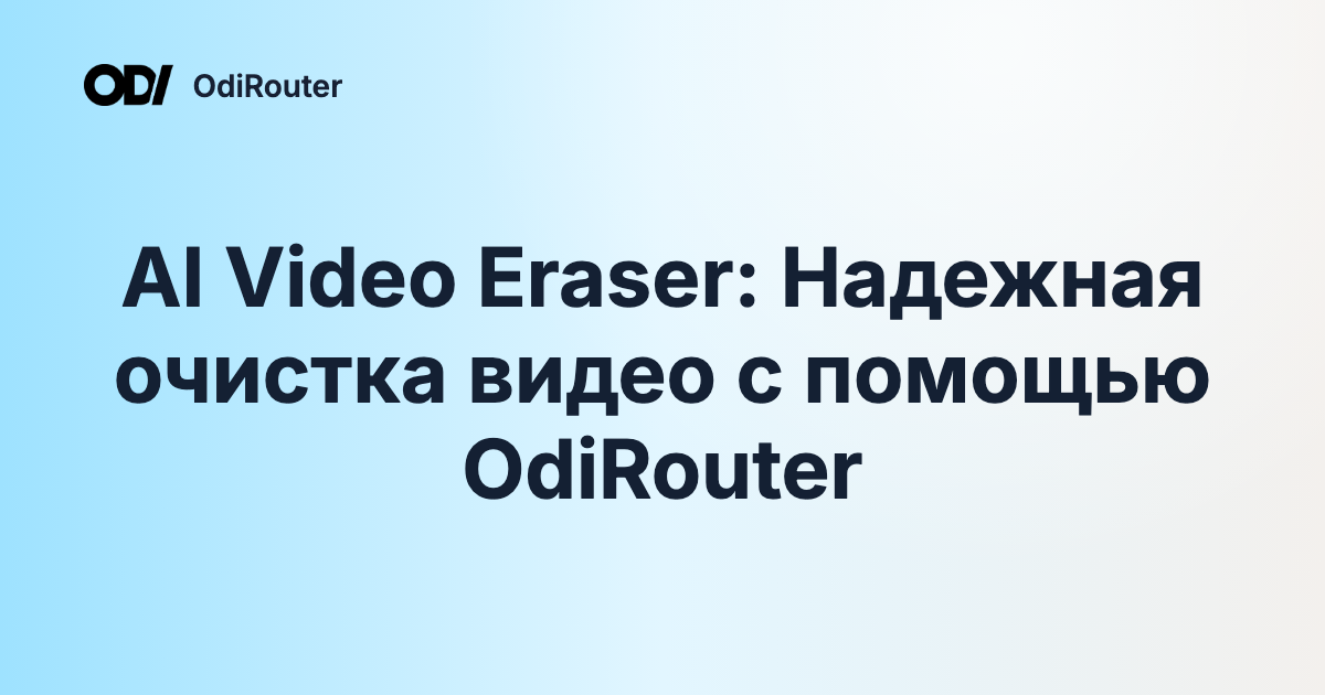 AI Video Eraser: Надежная очистка видео с помощью OdiRouter