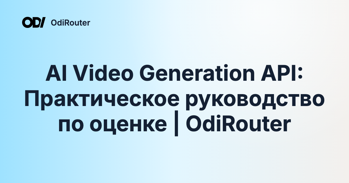 AI Video Generation API: Практическое руководство по оценке | OdiRouter