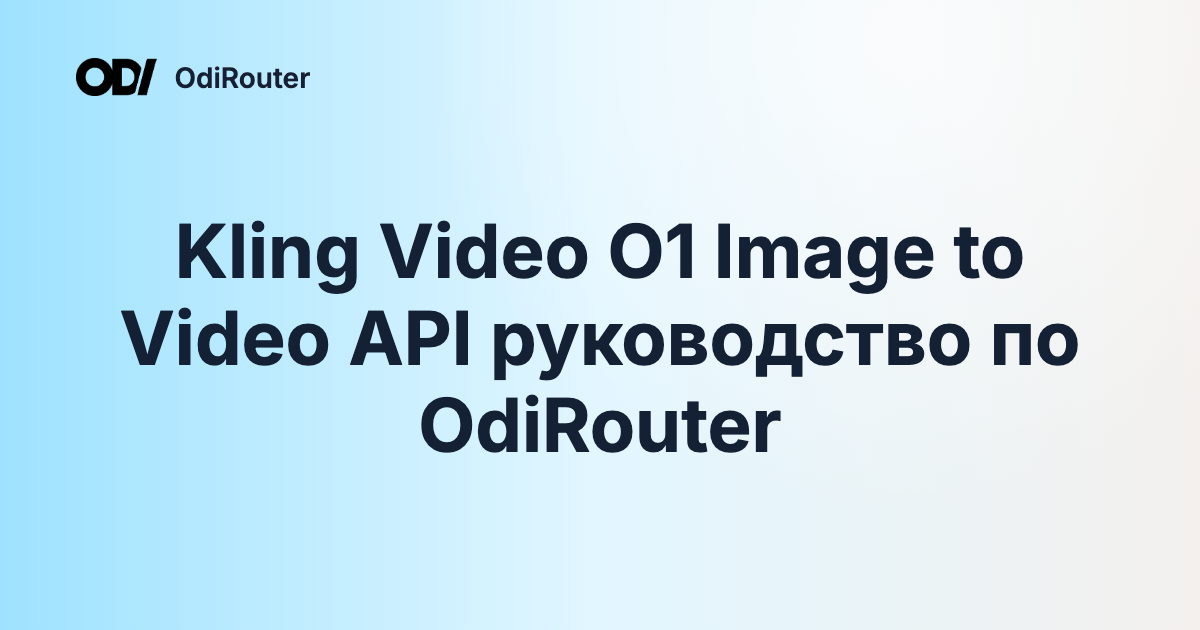 Kling Video O1 Image to Video API руководство по OdiRouter