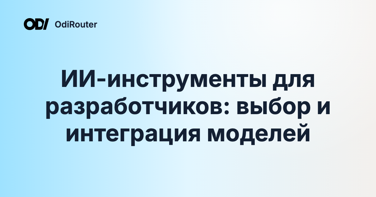 ИИ-инструменты для разработчиков: выбор и интеграция моделей