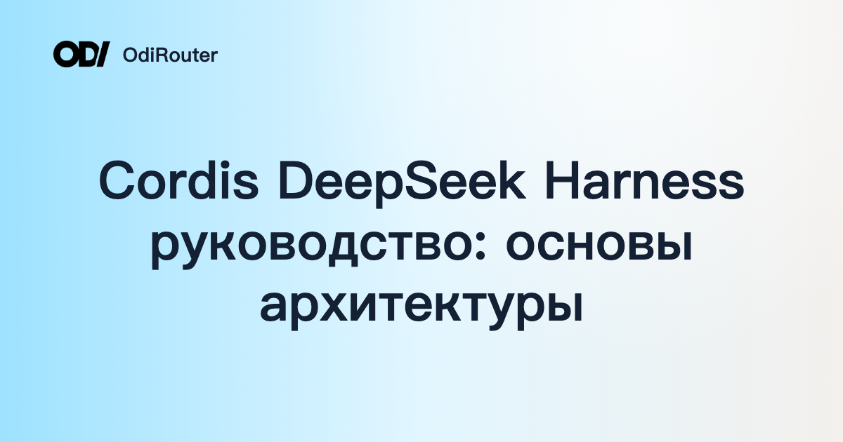 Cordis DeepSeek Harness руководство: основы архитектуры