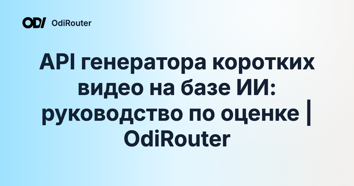 API генератора коротких видео на базе ИИ: руководство по оценке | OdiRouter