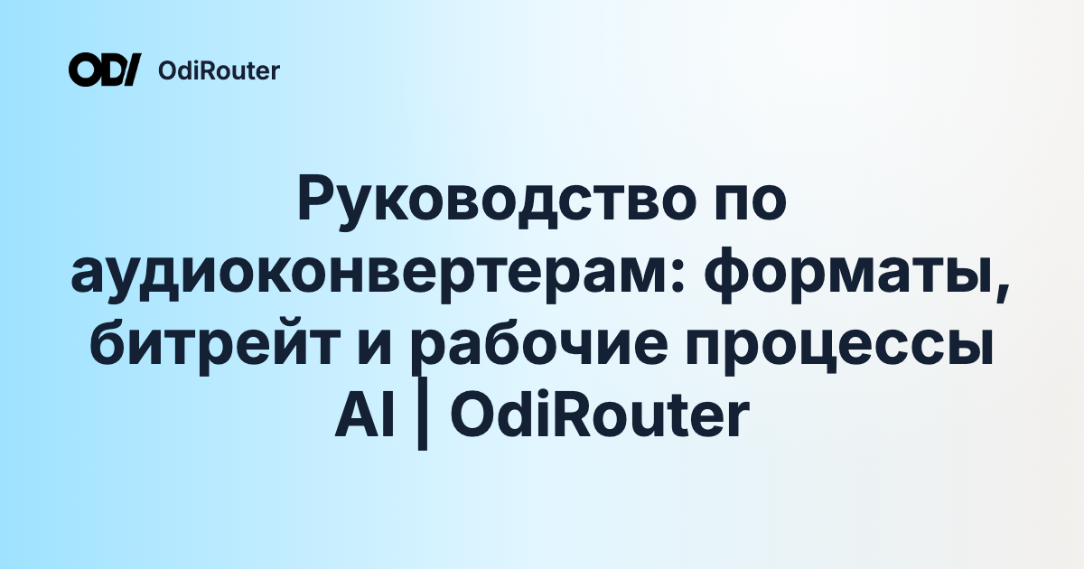 Руководство по аудиоконвертерам: форматы, битрейт и рабочие процессы AI | OdiRouter