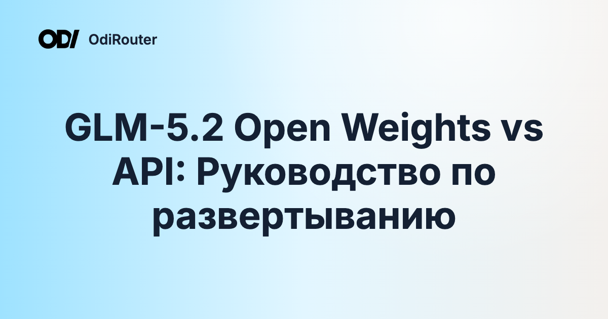 GLM-5.2 Open Weights vs API: Руководство по развертыванию