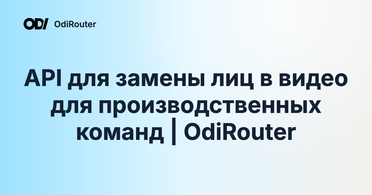 API для замены лиц в видео для производственных команд | OdiRouter
