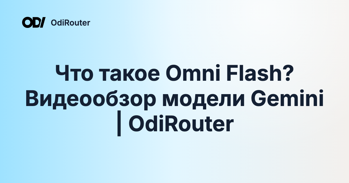 Что такое Omni Flash? Видеообзор модели Gemini | OdiRouter