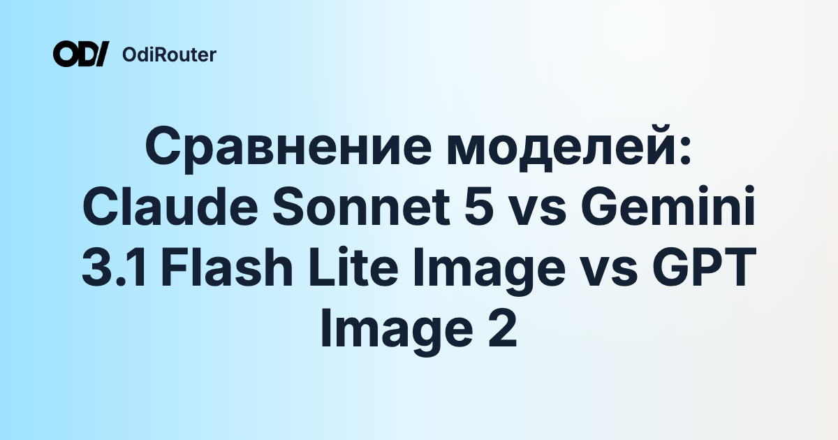 Сравнение моделей: Claude Sonnet 5 vs Gemini 3.1 Flash Lite Image vs GPT Image 2