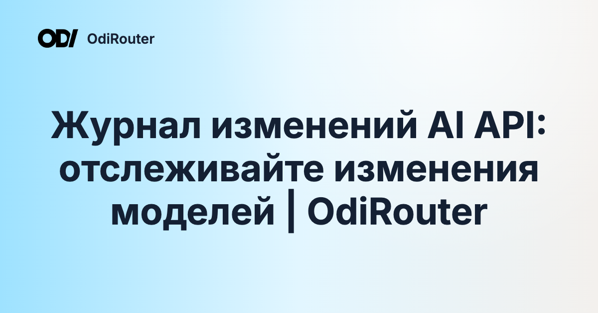 Журнал изменений AI API: отслеживайте изменения моделей | OdiRouter