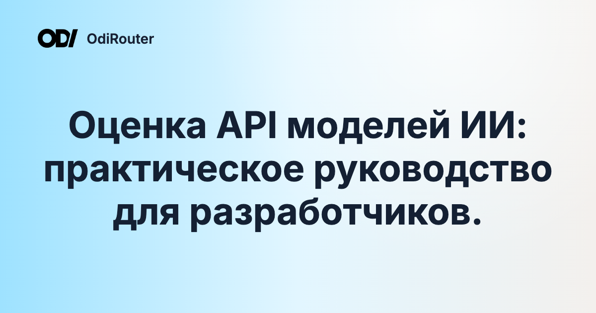 Оценка API моделей ИИ: практическое руководство для разработчиков.