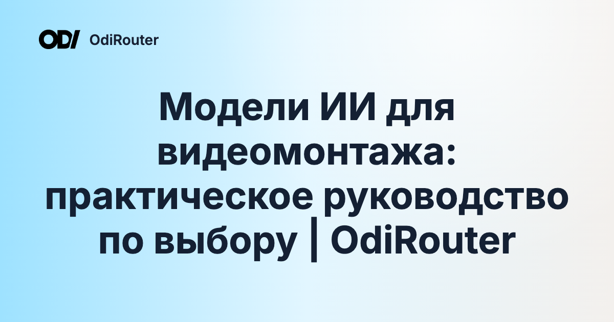 Модели ИИ для видеомонтажа: практическое руководство по выбору | OdiRouter