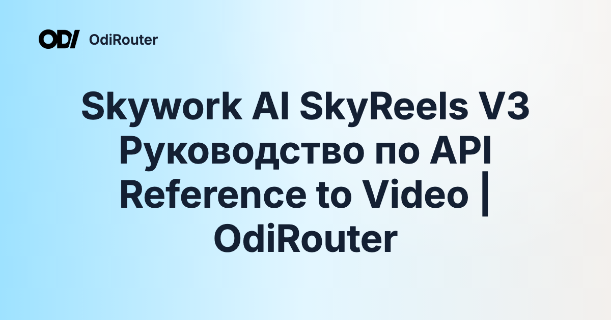 Skywork AI SkyReels V3 Руководство по API Reference to Video | OdiRouter