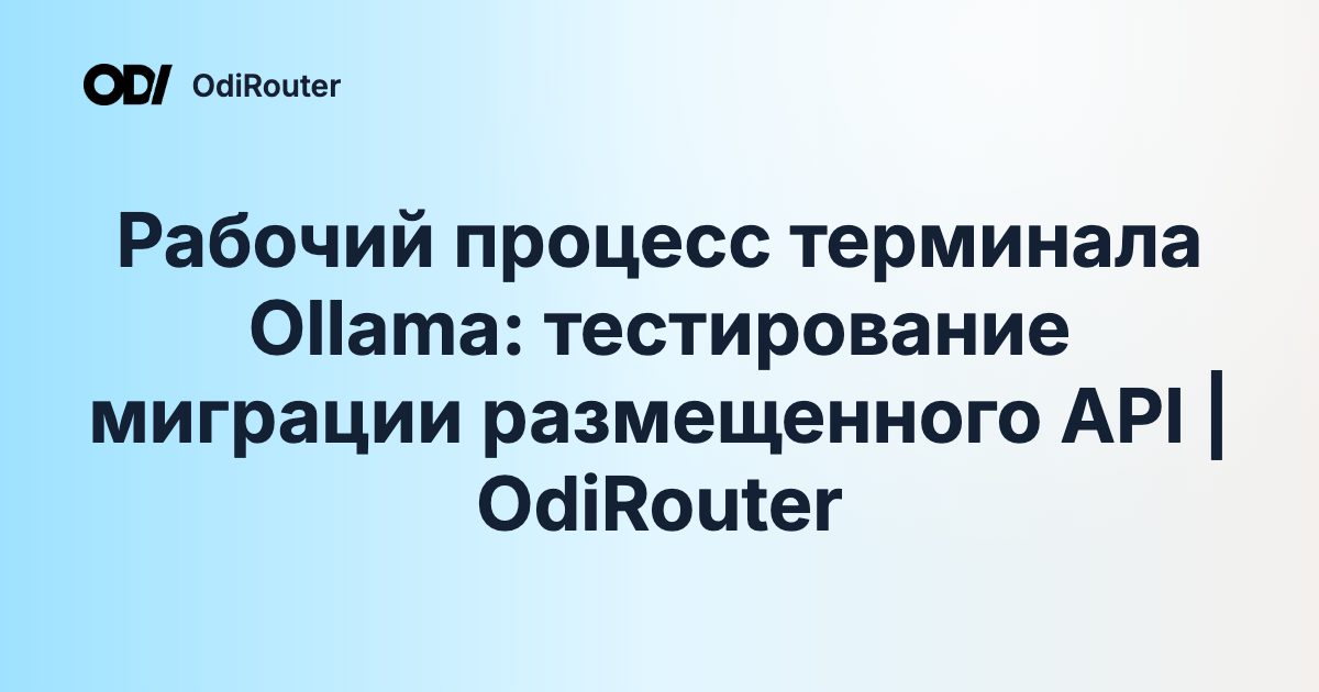 Рабочий процесс терминала Ollama: тестирование миграции размещенного API | OdiRouter