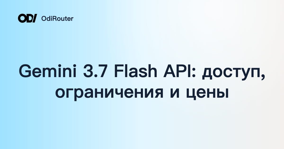 Gemini 3.7 Flash API: доступ, ограничения и цены