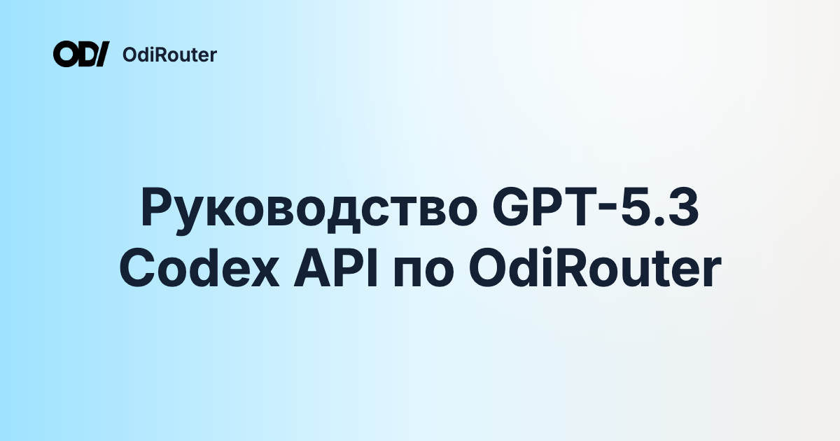Руководство GPT-5.3 Codex API по OdiRouter