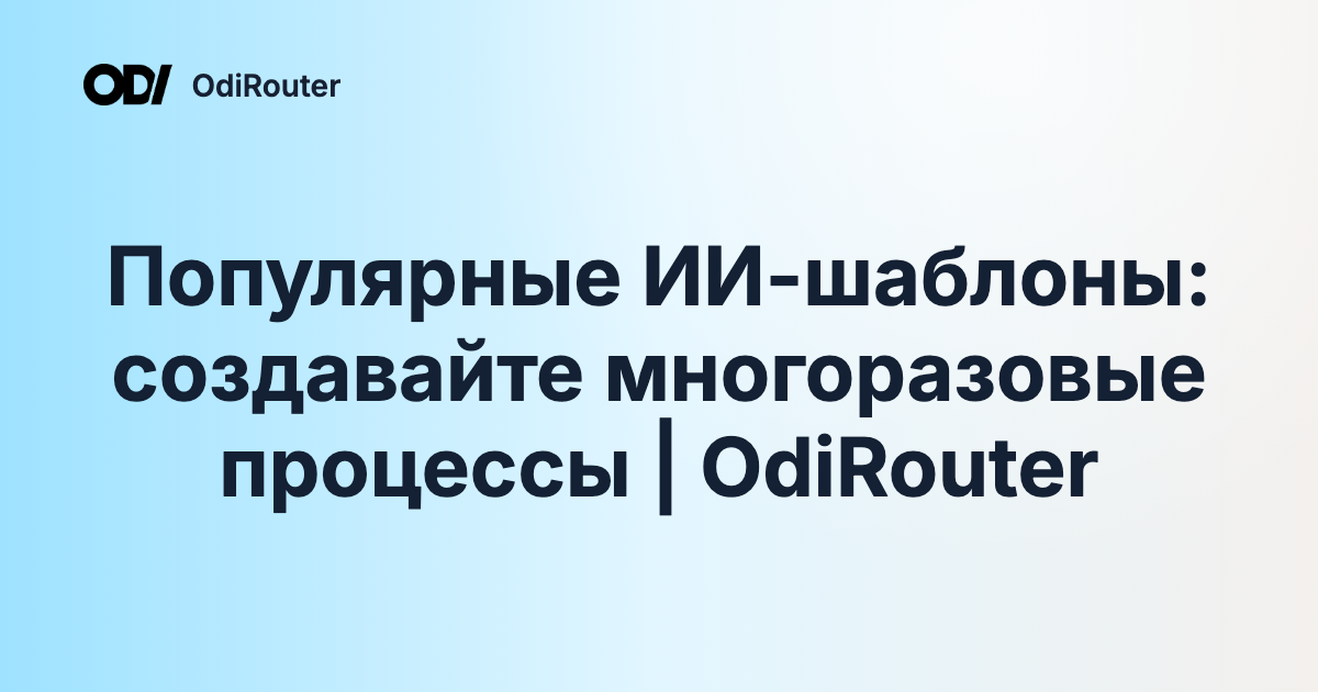 Популярные ИИ-шаблоны: создавайте многоразовые процессы | OdiRouter