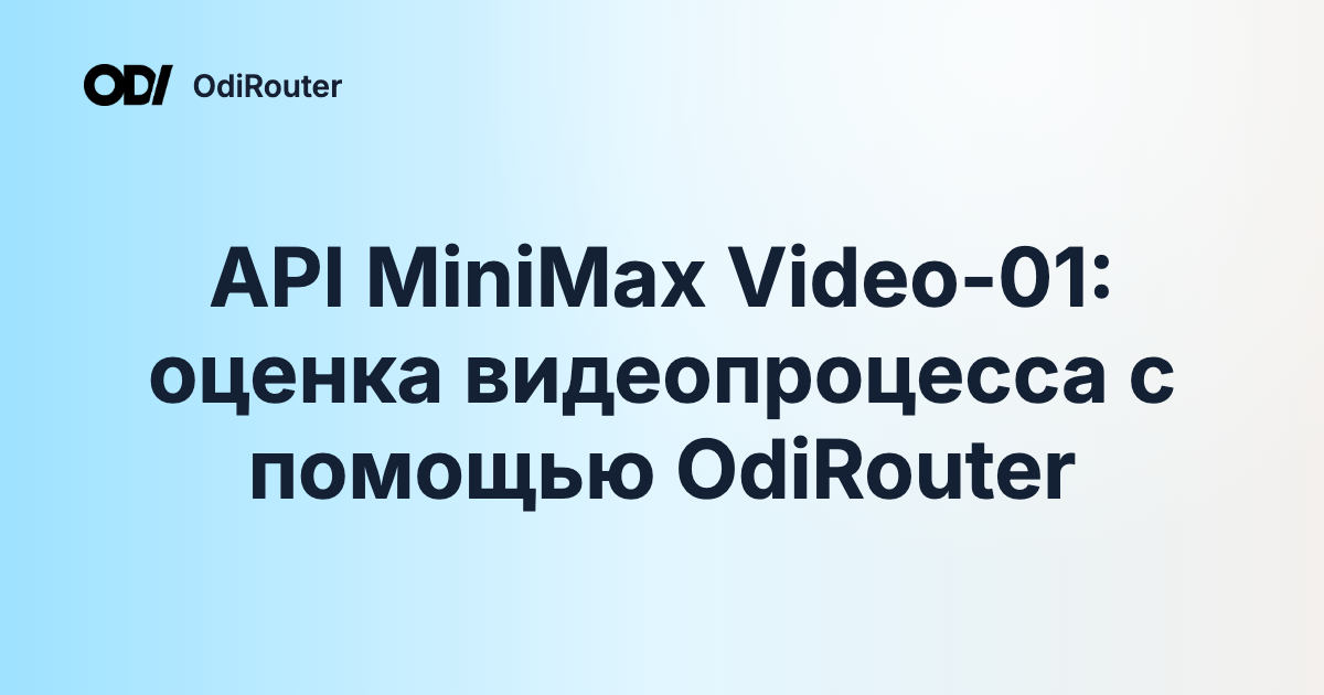API MiniMax Video-01: оценка видеопроцесса с помощью OdiRouter