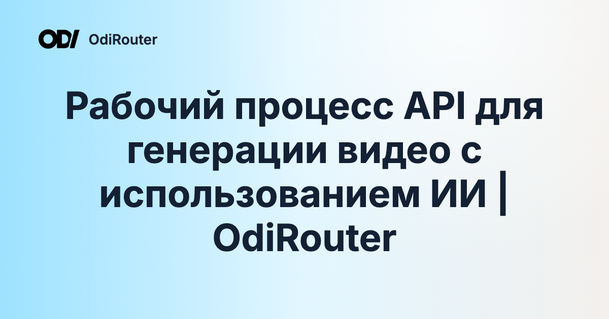 Рабочий процесс API для генерации видео с использованием ИИ | OdiRouter