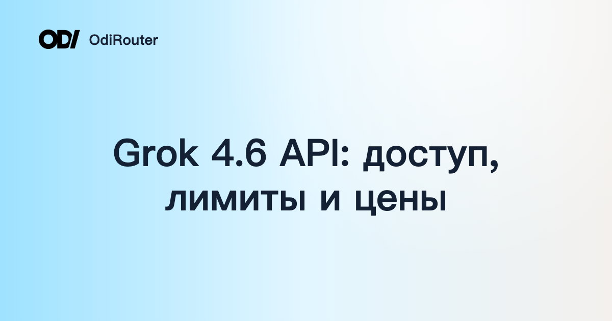 Grok 4.6 API: доступ, лимиты и цены