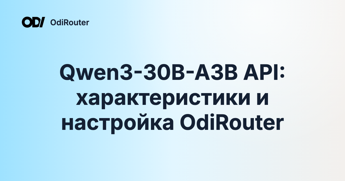 Qwen3-30B-A3B API: характеристики и настройка OdiRouter